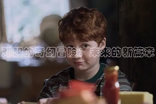 邓超的奇幻冒险：未来的新篇章