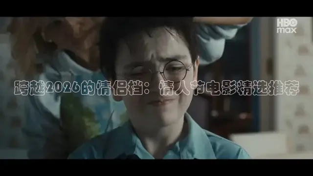 跨越2026的情侣档：情人节电影精选推荐